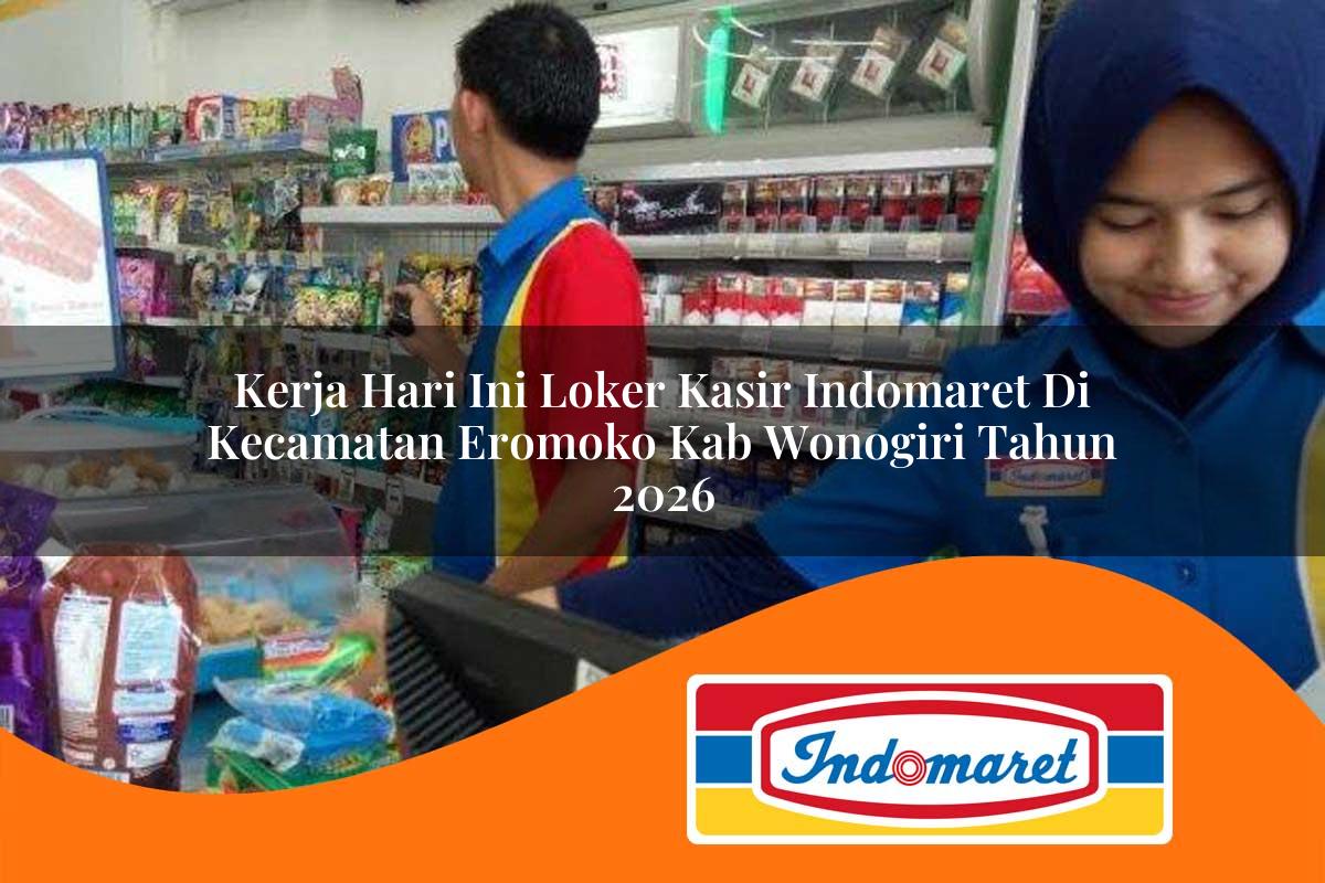 kerja hari ini loker kasir indomaret di kecamatan eromoko kab wonogiri tahun 2026 1763409341