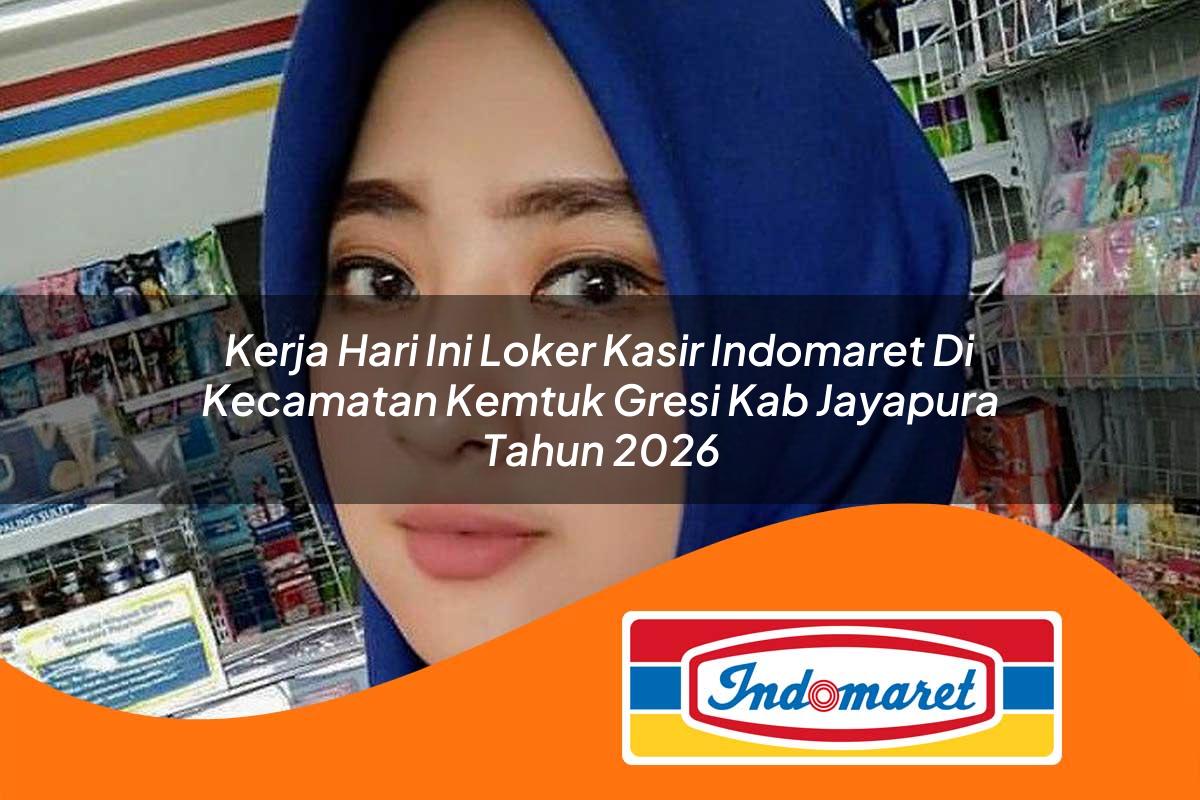 kerja hari ini loker kasir indomaret di kecamatan kemtuk gresi kab jayapura tahun 2026 1763384602