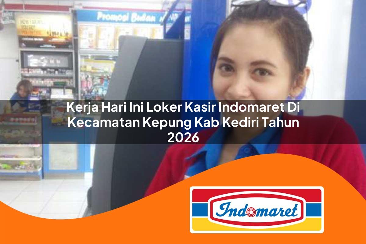 kerja hari ini loker kasir indomaret di kecamatan kepung kab kediri tahun 2026 1763408787