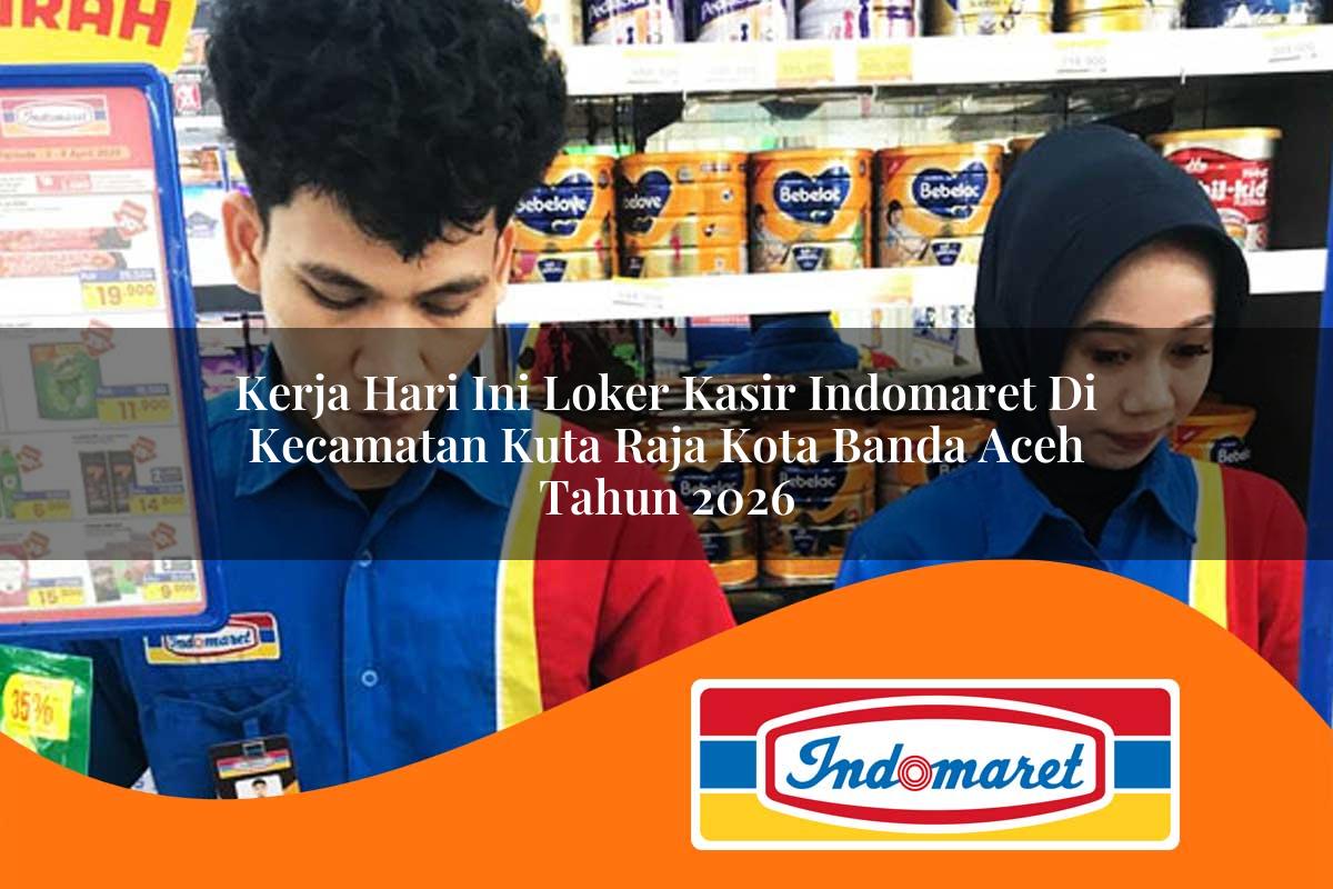 kerja hari ini loker kasir indomaret di kecamatan kuta raja kota banda aceh tahun 2026 1762971459