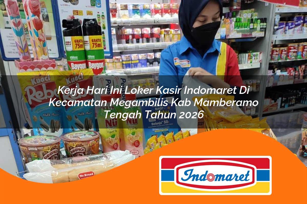 kerja hari ini loker kasir indomaret di kecamatan megambilis kab mamberamo tengah tahun 2026 1763393606