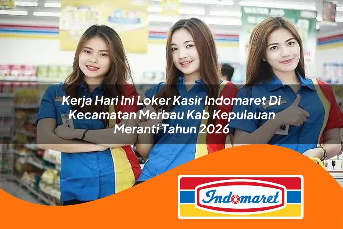 kerja hari ini loker kasir indomaret di kecamatan merbau kab kepulauan meranti tahun 2026 1763339408