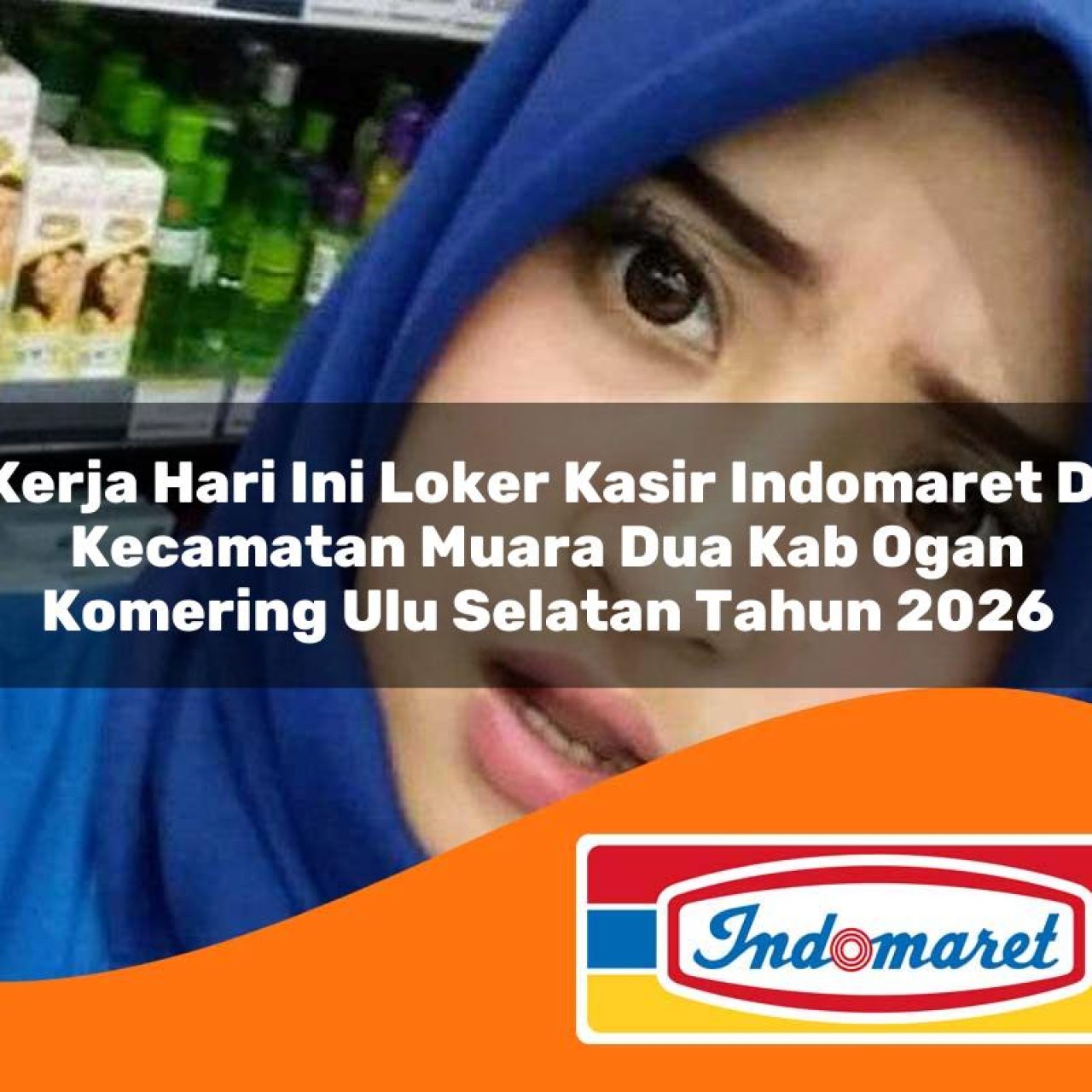 kerja hari ini loker kasir indomaret di kecamatan muara dua kab ogan komering ulu selatan tahun 2026 1763281587