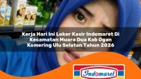 kerja hari ini loker kasir indomaret di kecamatan muara dua kab ogan komering ulu selatan tahun 2026 1763281587