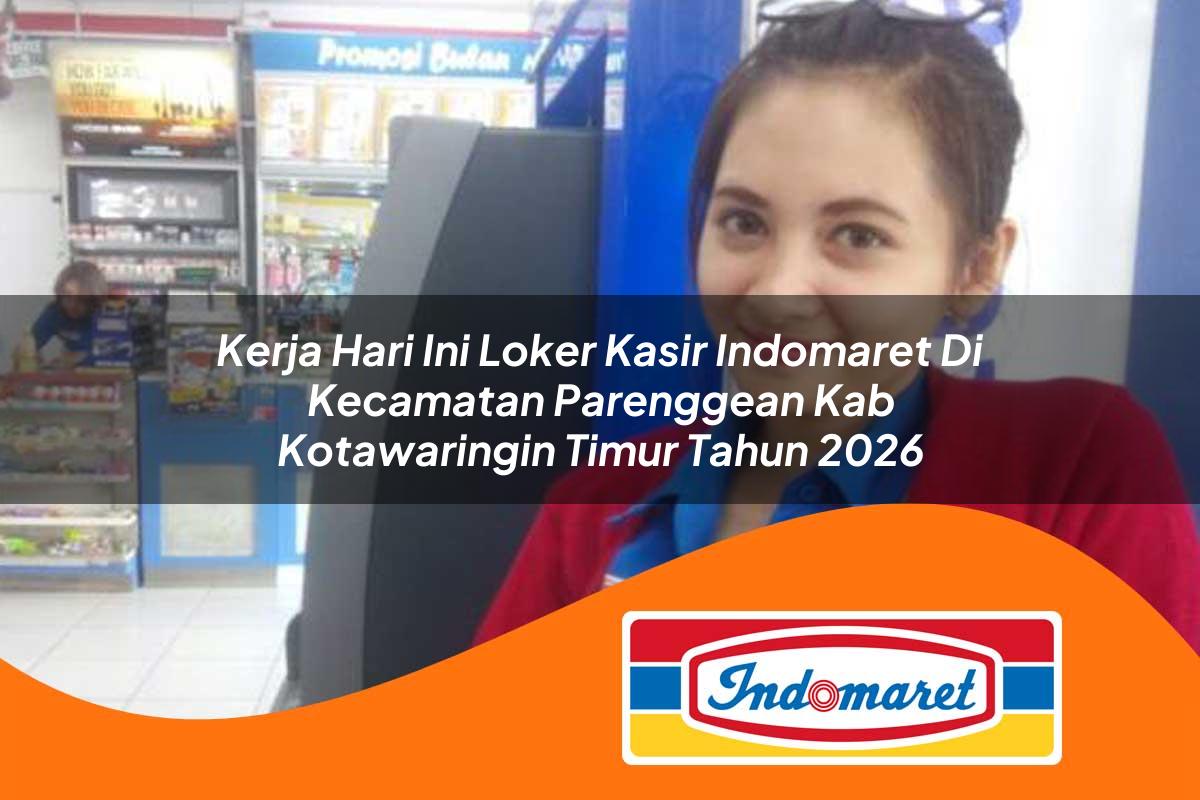 kerja hari ini loker kasir indomaret di kecamatan parenggean kab kotawaringin timur tahun 2026 1763105604