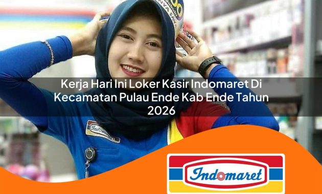 kerja hari ini loker kasir indomaret di kecamatan pulau ende kab ende tahun 2026 1763005715