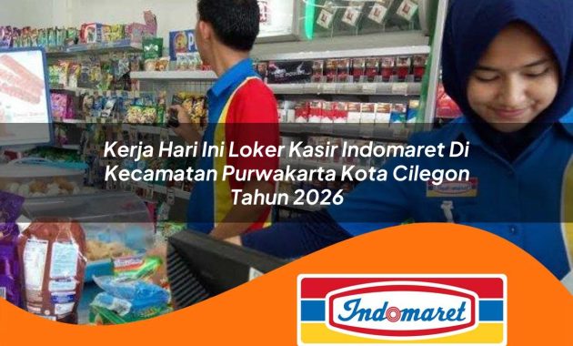 kerja hari ini loker kasir indomaret di kecamatan purwakarta kota cilegon tahun 2026 1762980577