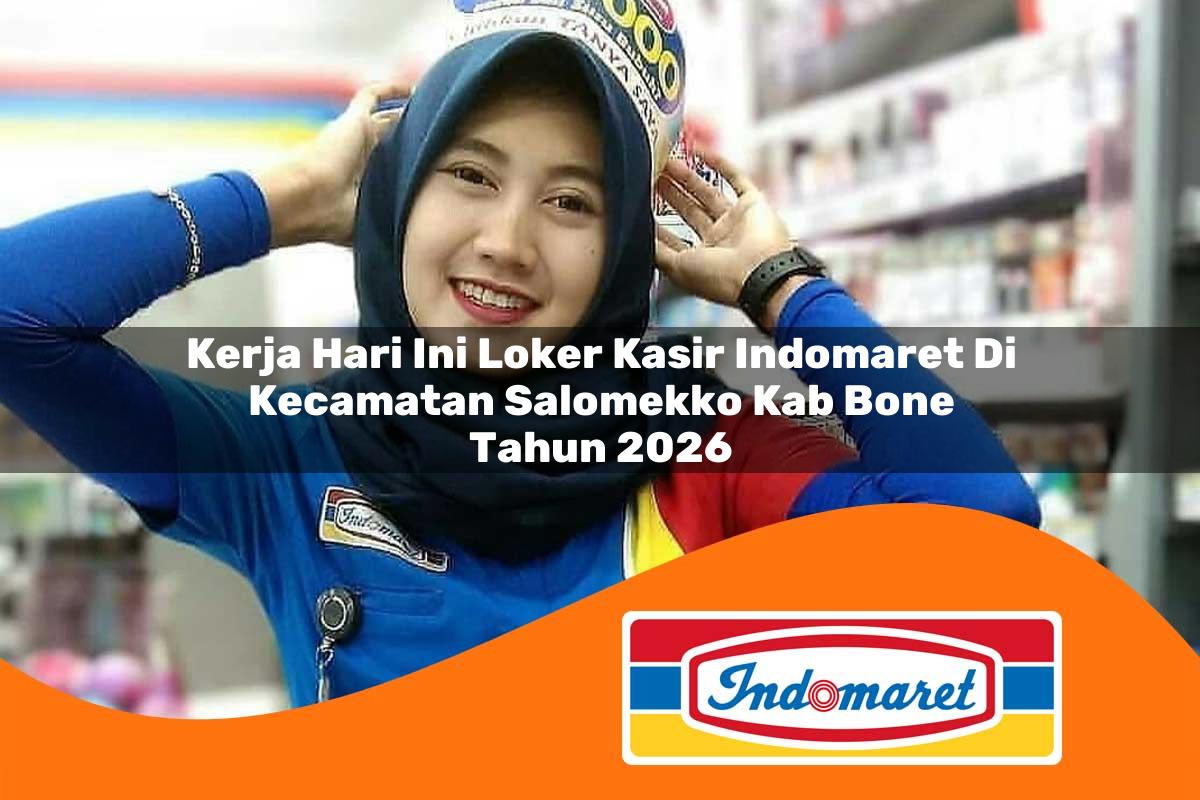 kerja hari ini loker kasir indomaret di kecamatan salomekko kab bone tahun 2026 1763295338