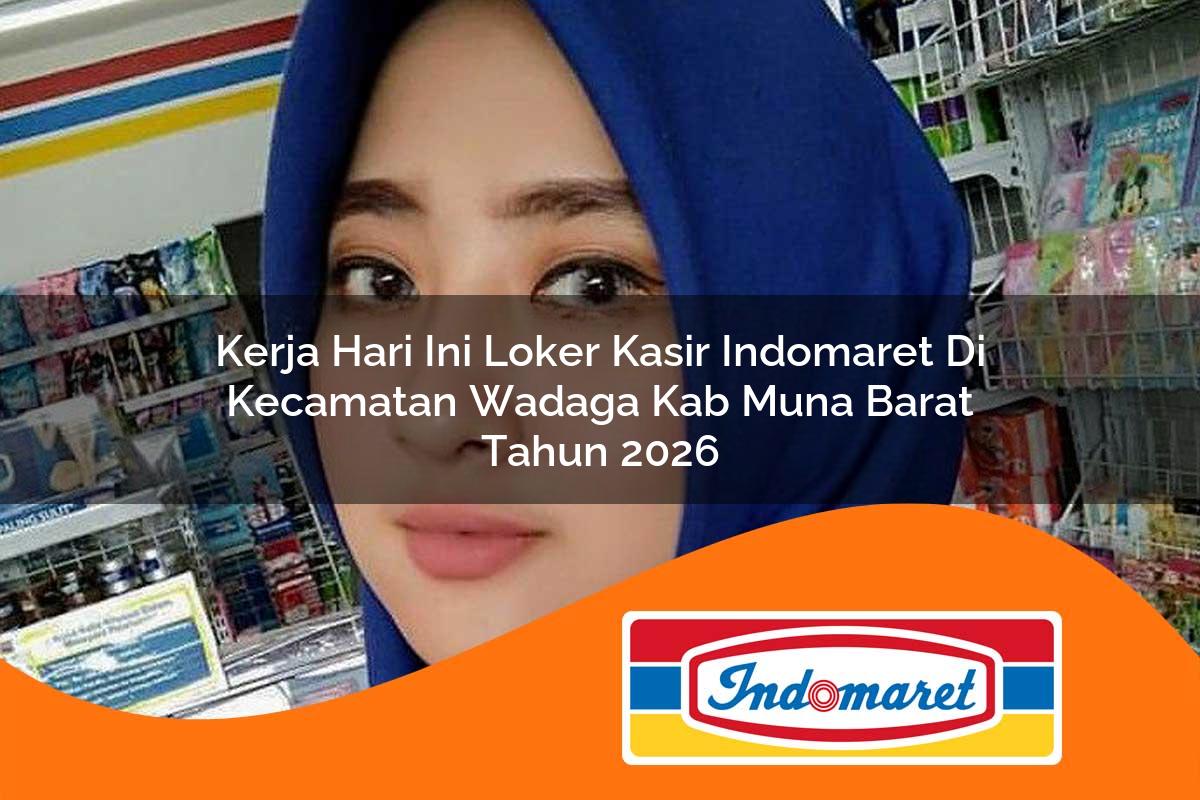 kerja hari ini loker kasir indomaret di kecamatan wadaga kab muna barat tahun 2026 1763313681