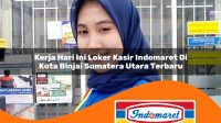 kerja hari ini loker kasir indomaret di kota binjai sumatera utara terbaru 1762980986