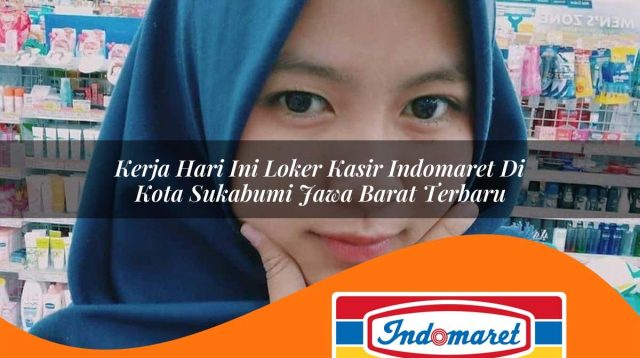 kerja hari ini loker kasir indomaret di kota sukabumi jawa barat terbaru 1762994849