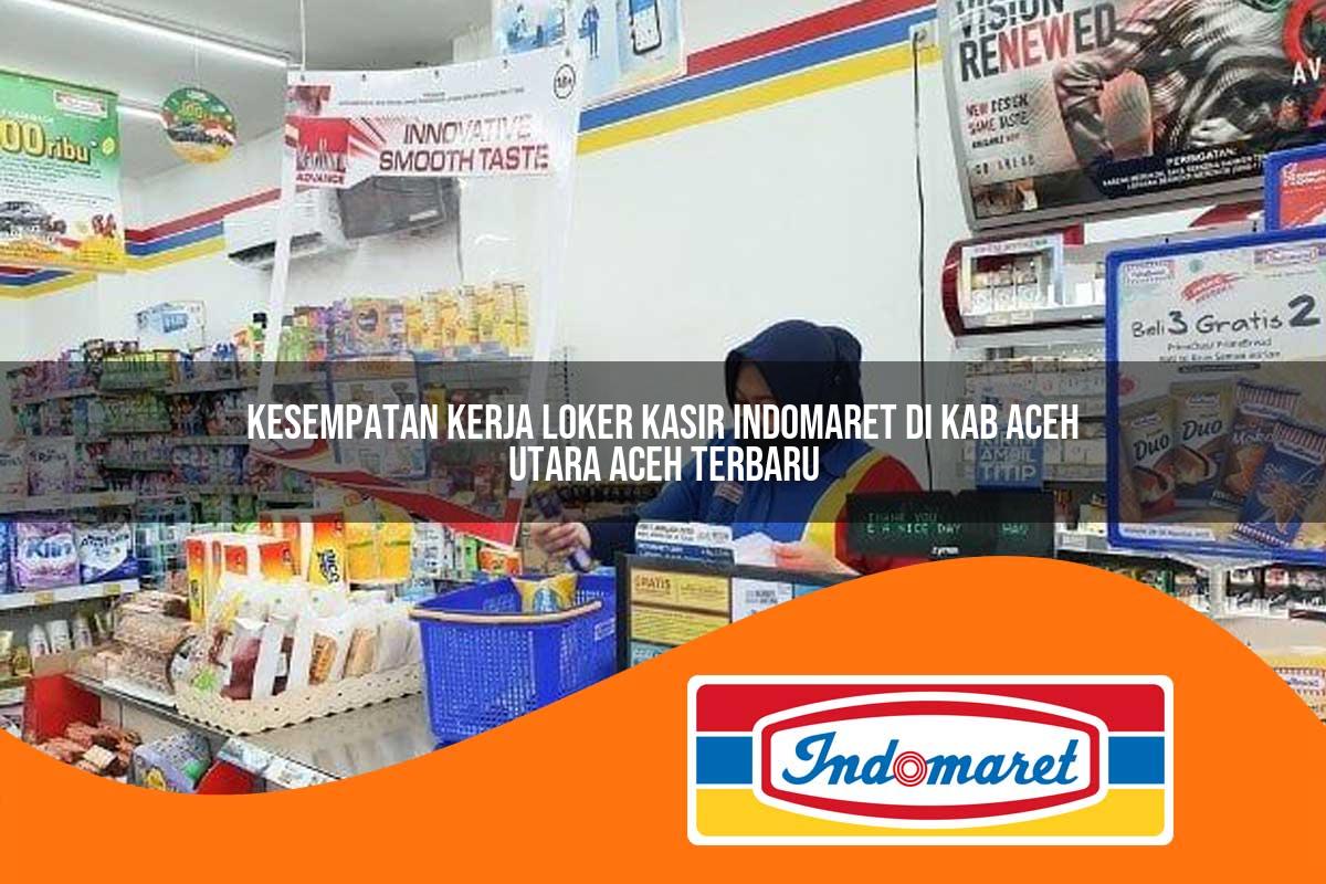 kesempatan kerja loker kasir indomaret di kab aceh utara aceh terbaru 1762994732