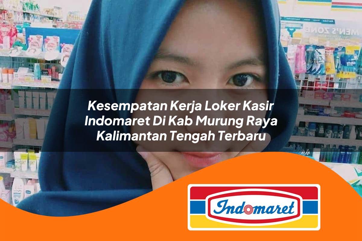kesempatan kerja loker kasir indomaret di kab murung raya kalimantan tengah terbaru 1763000307