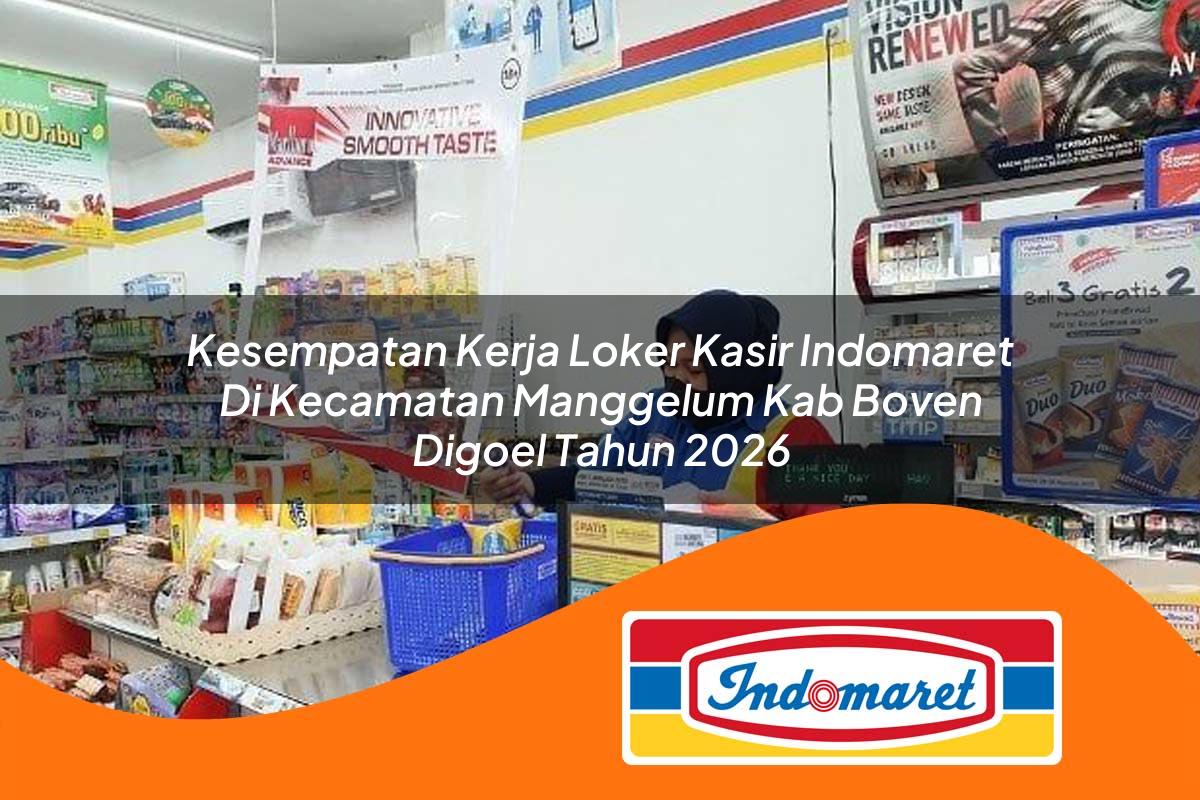 kesempatan kerja loker kasir indomaret di kecamatan manggelum kab boven digoel tahun 2026 1763247208