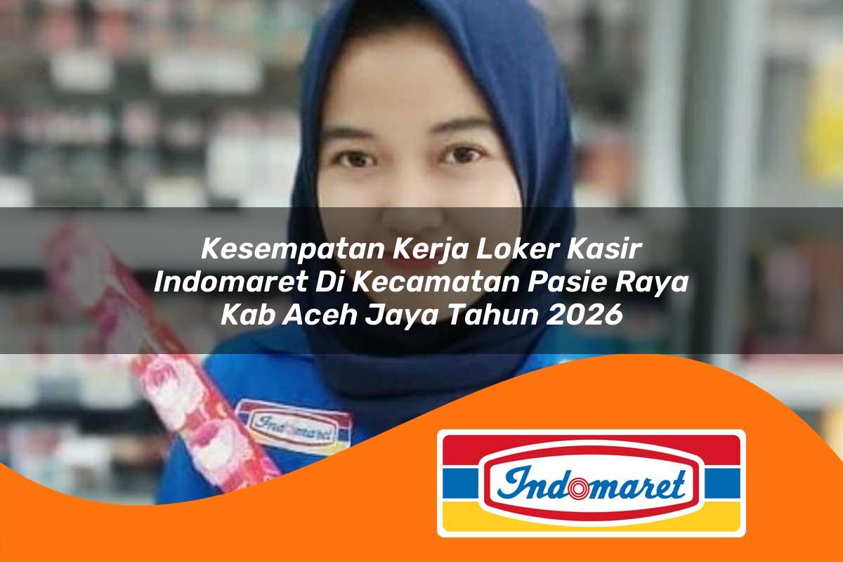 kesempatan kerja loker kasir indomaret di kecamatan pasie raya kab aceh jaya tahun 2026 1763237068