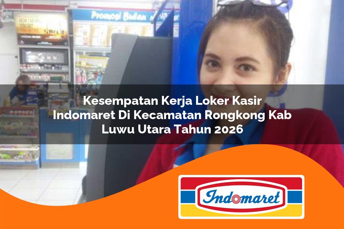 kesempatan kerja loker kasir indomaret di kecamatan rongkong kab luwu utara tahun 2026 1763387421