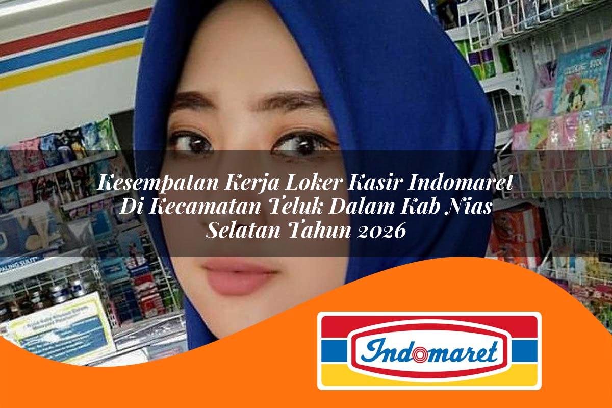 kesempatan kerja loker kasir indomaret di kecamatan teluk dalam kab nias selatan tahun 2026 1763237909