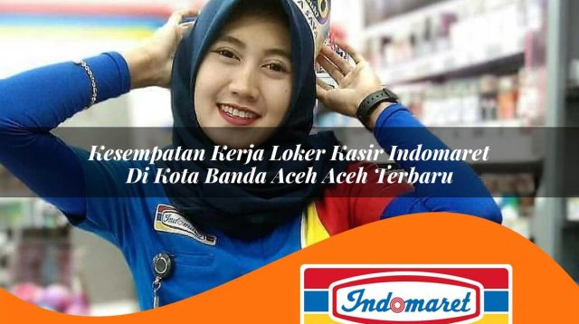 kesempatan kerja loker kasir indomaret di kota banda aceh aceh terbaru 1762983145