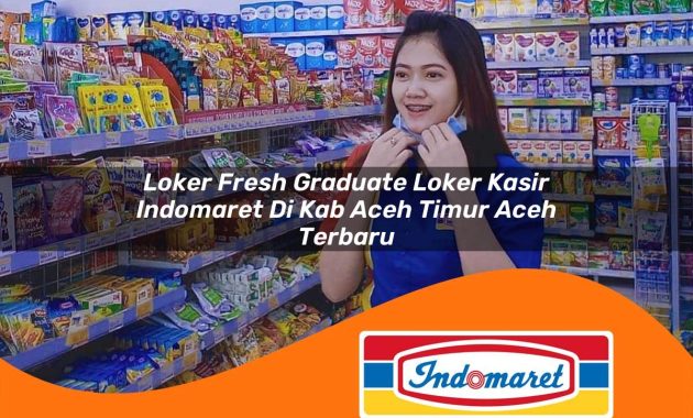 loker fresh graduate loker kasir indomaret di kab aceh timur aceh terbaru 1762996842