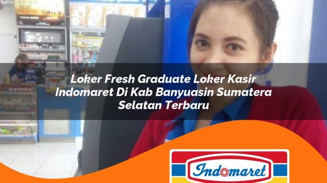 loker fresh graduate loker kasir indomaret di kab banyuasin sumatera selatan terbaru 1762994012