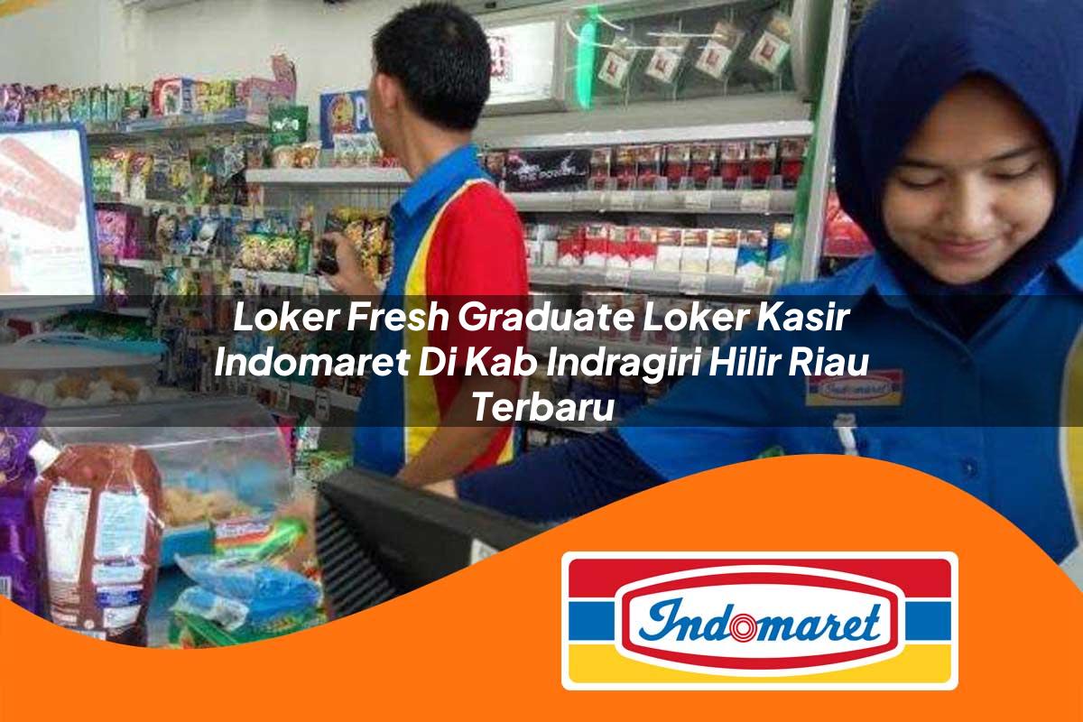 loker fresh graduate loker kasir indomaret di kab indragiri hilir riau terbaru 1762993796