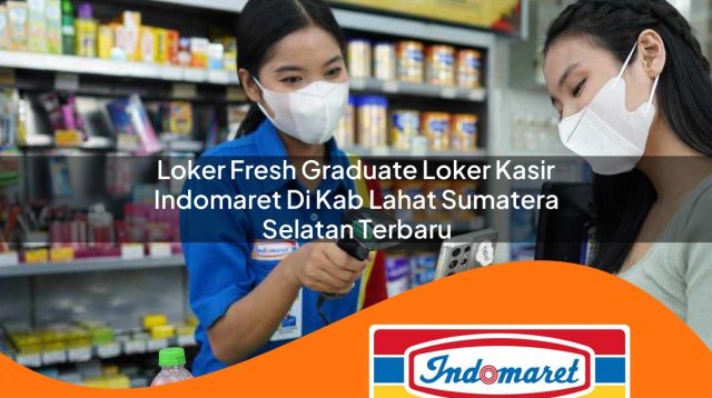 loker fresh graduate loker kasir indomaret di kab lahat sumatera selatan terbaru 1762973068