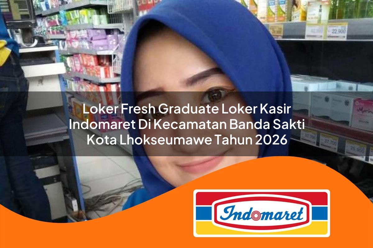 loker fresh graduate loker kasir indomaret di kecamatan banda sakti kota lhokseumawe tahun 2026 1763021659