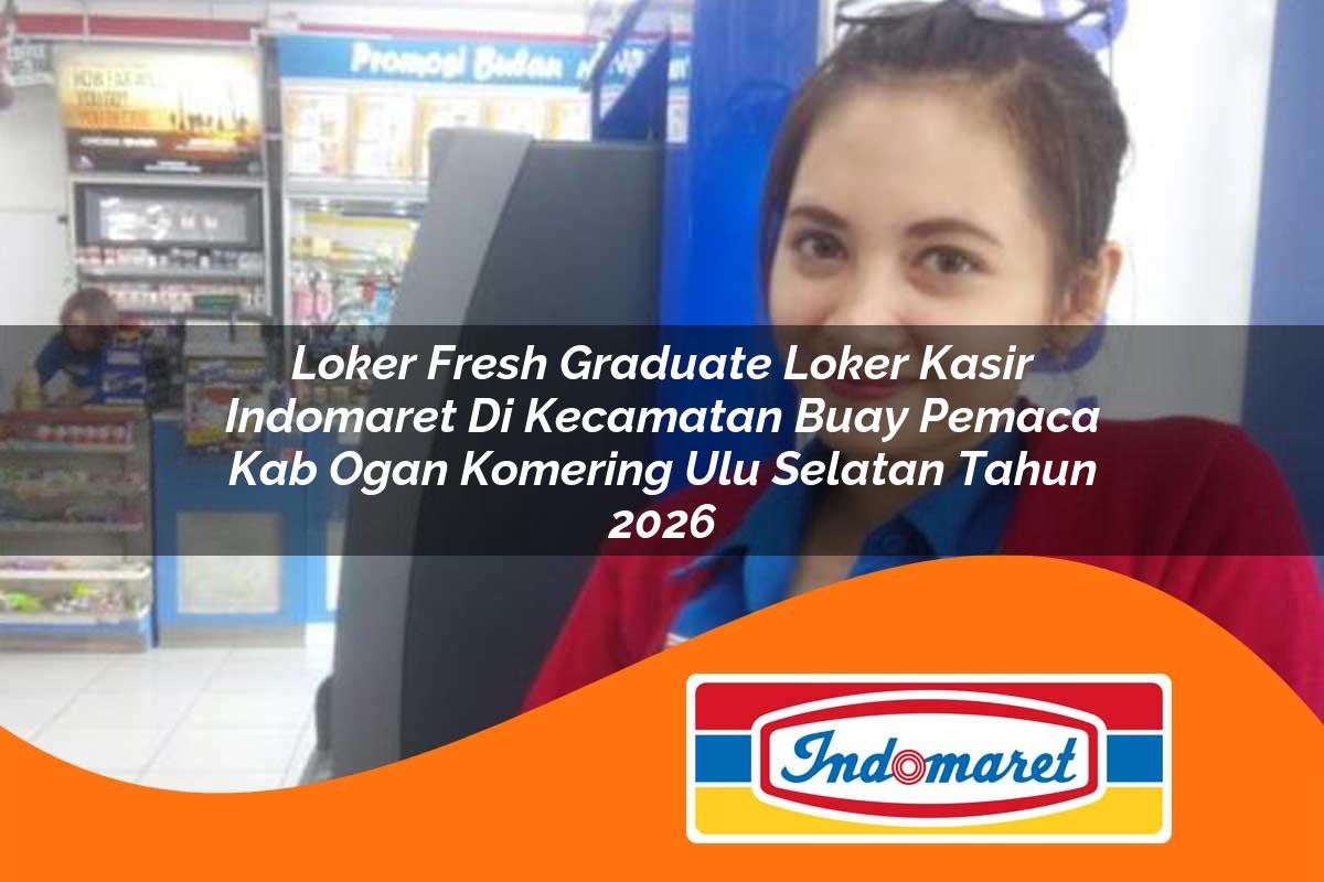 loker fresh graduate loker kasir indomaret di kecamatan buay pemaca kab ogan komering ulu selatan tahun 2026 1763244512