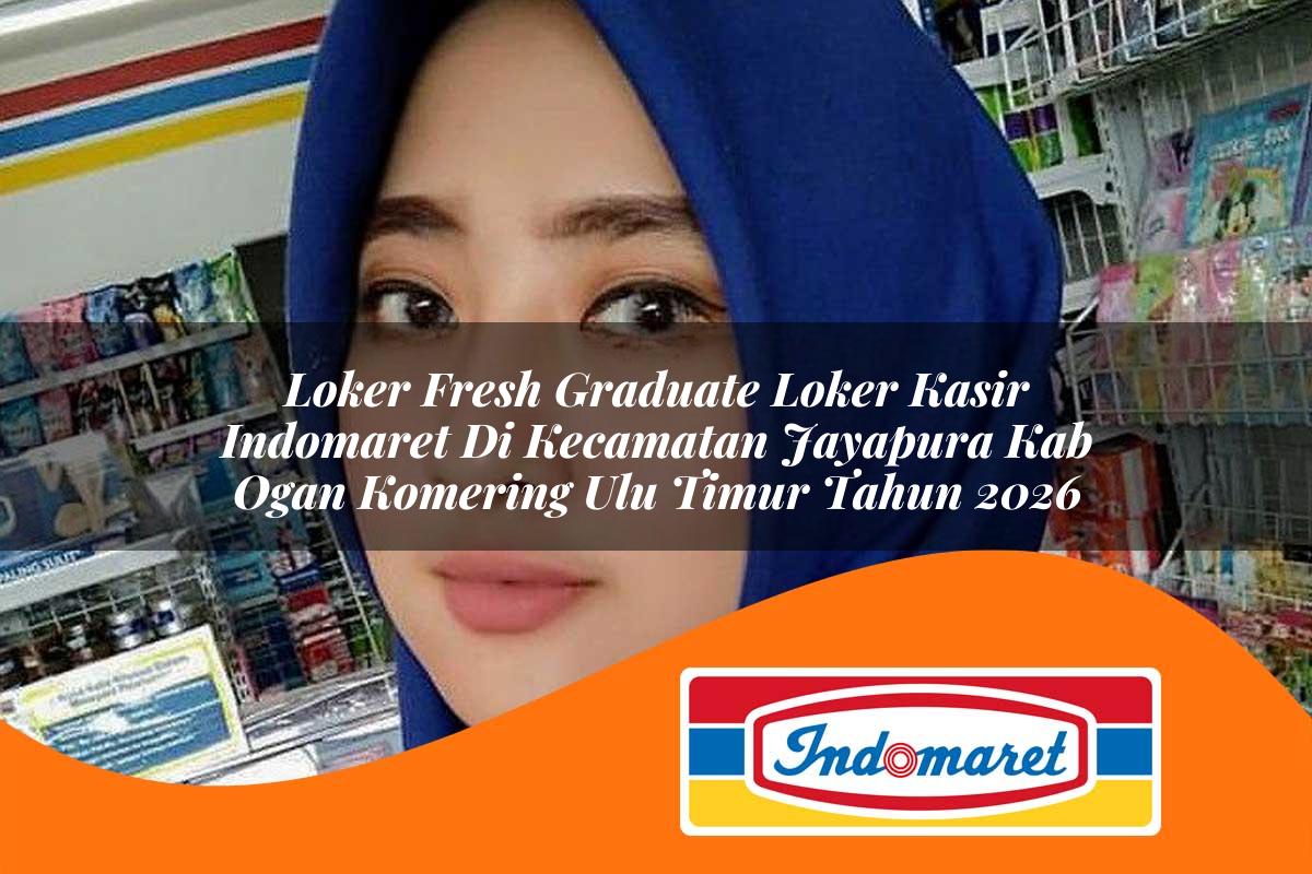 loker fresh graduate loker kasir indomaret di kecamatan jayapura kab ogan komering ulu timur tahun 2026 1763413241