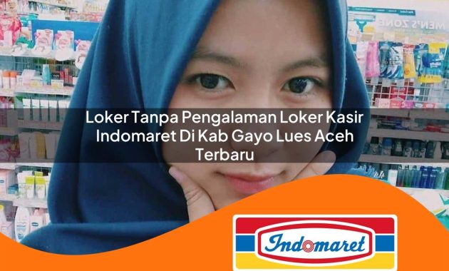 loker tanpa pengalaman loker kasir indomaret di kab gayo lues aceh terbaru 1762974333