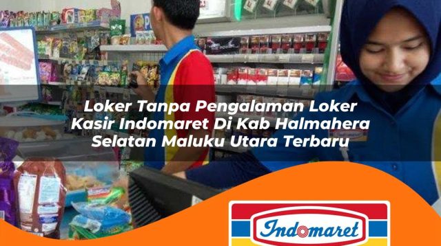loker tanpa pengalaman loker kasir indomaret di kab halmahera selatan maluku utara terbaru 1762966845