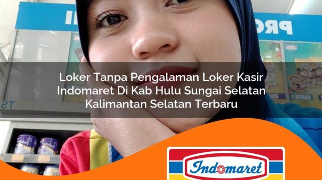 loker tanpa pengalaman loker kasir indomaret di kab hulu sungai selatan kalimantan selatan terbaru 1762975920