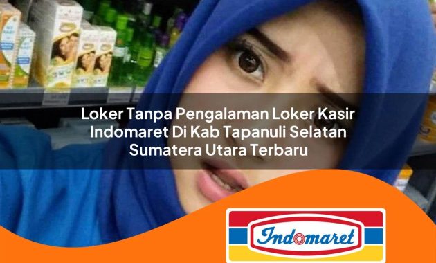 loker tanpa pengalaman loker kasir indomaret di kab tapanuli selatan sumatera utara terbaru 1762971265