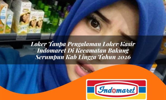 loker tanpa pengalaman loker kasir indomaret di kecamatan bakung serumpun kab lingga tahun 2026 1763072190