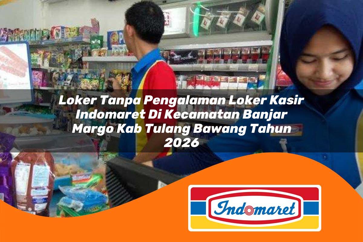loker tanpa pengalaman loker kasir indomaret di kecamatan banjar margo kab tulang bawang tahun 2026 1763424727
