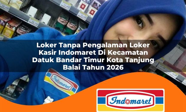loker tanpa pengalaman loker kasir indomaret di kecamatan datuk bandar timur kota tanjung balai tahun 2026 1763074304