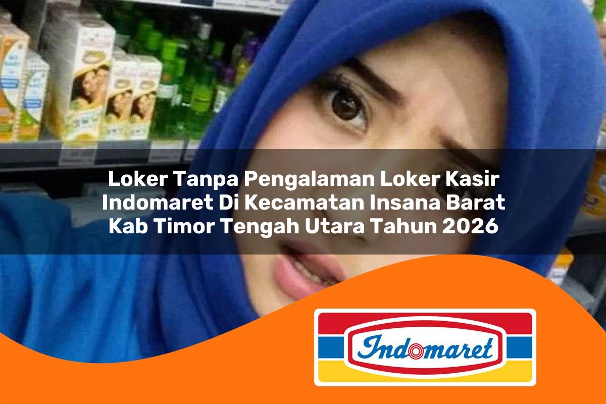 loker tanpa pengalaman loker kasir indomaret di kecamatan insana barat kab timor tengah utara tahun 2026 1763427586
