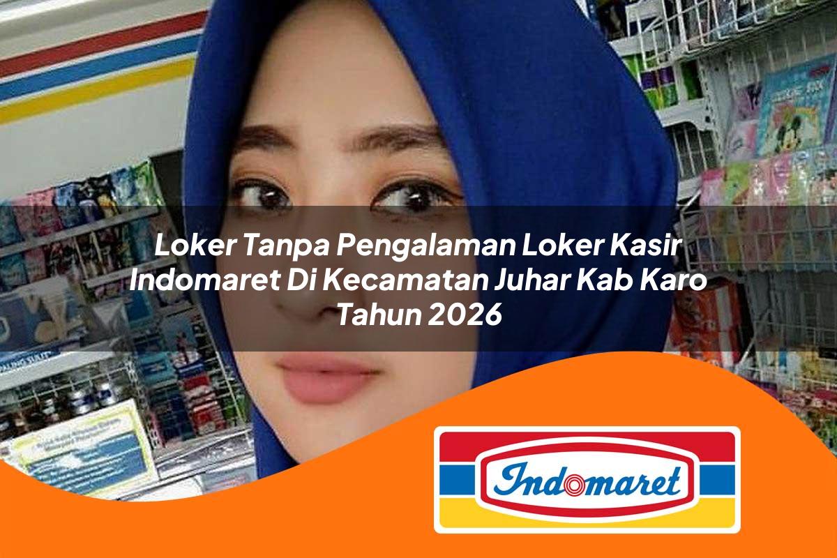 loker tanpa pengalaman loker kasir indomaret di kecamatan juhar kab karo tahun 2026 1762995955