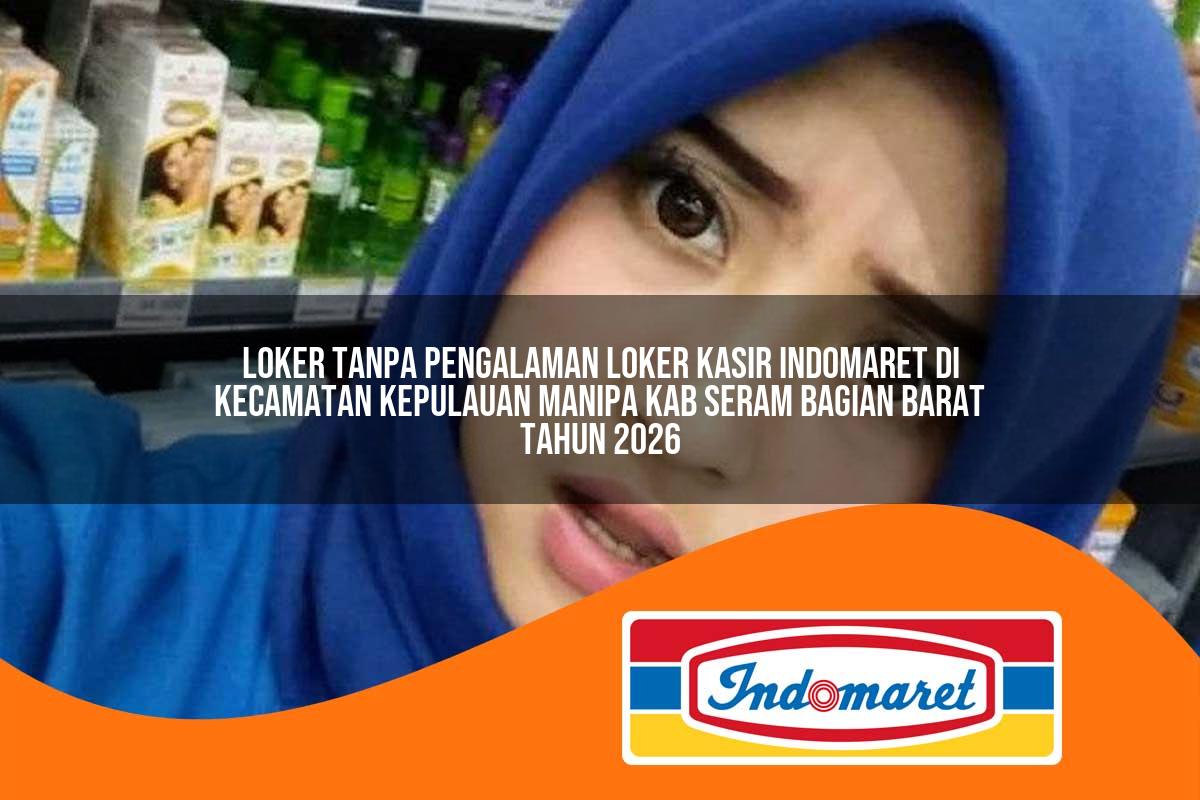 loker tanpa pengalaman loker kasir indomaret di kecamatan kepulauan manipa kab seram bagian barat tahun 2026 1763296957