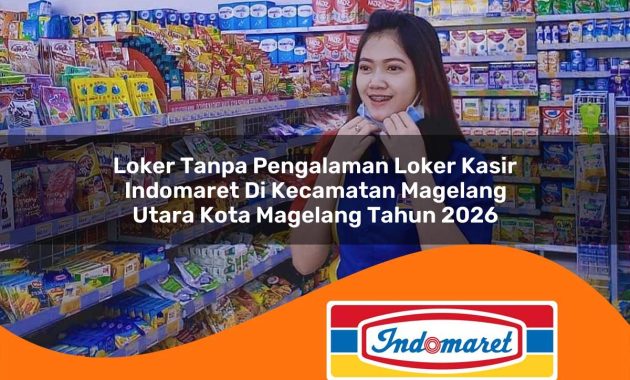 loker tanpa pengalaman loker kasir indomaret di kecamatan magelang utara kota magelang tahun 2026 1762970963