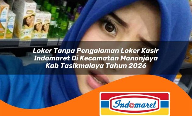loker tanpa pengalaman loker kasir indomaret di kecamatan manonjaya kab tasikmalaya tahun 2026 1763066453