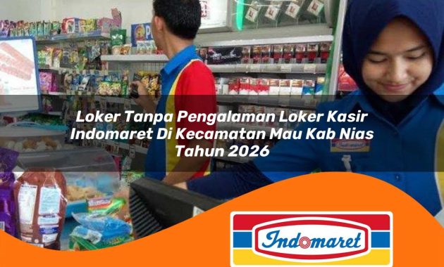 loker tanpa pengalaman loker kasir indomaret di kecamatan mau kab nias tahun 2026 1762990216