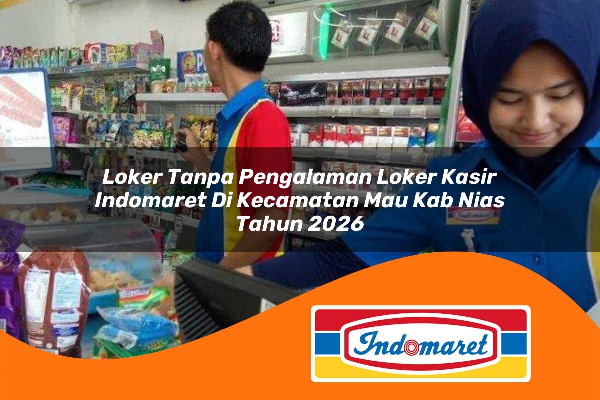 loker tanpa pengalaman loker kasir indomaret di kecamatan mau kab nias tahun 2026 1762990216
