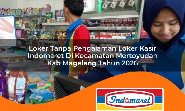 loker tanpa pengalaman loker kasir indomaret di kecamatan mertoyudan kab magelang tahun 2026 1763028076