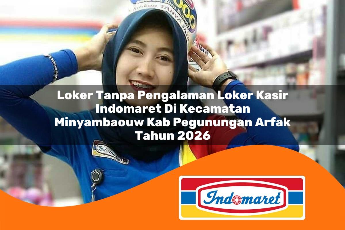 loker tanpa pengalaman loker kasir indomaret di kecamatan minyambaouw kab pegunungan arfak tahun 2026 1762999839