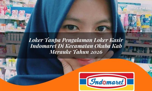 loker tanpa pengalaman loker kasir indomaret di kecamatan okaba kab merauke tahun 2026 1762405438