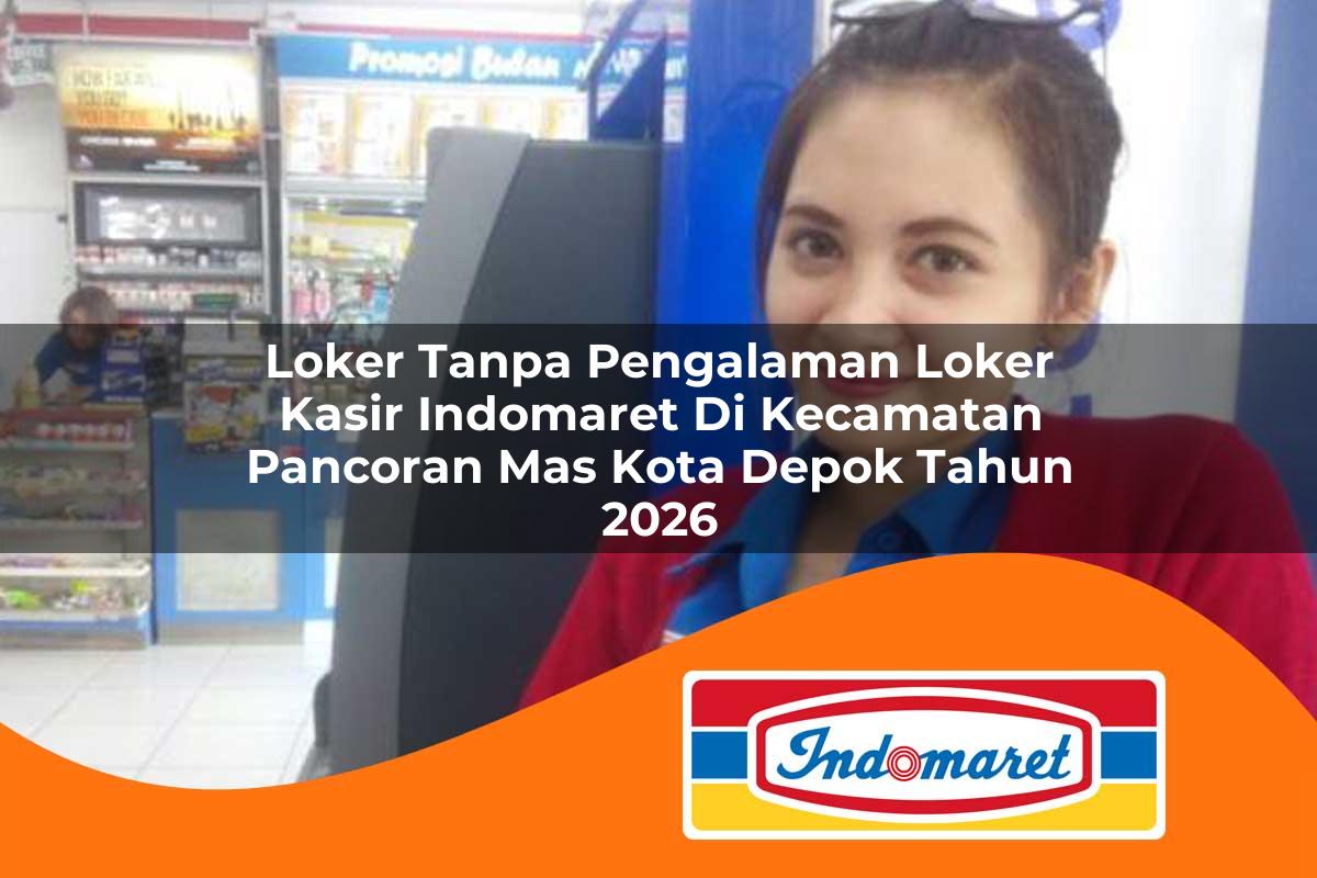 loker tanpa pengalaman loker kasir indomaret di kecamatan pancoran mas kota depok tahun 2026 1763223746