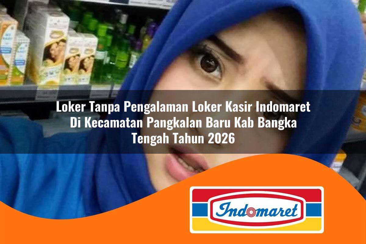 loker tanpa pengalaman loker kasir indomaret di kecamatan pangkalan baru kab bangka tengah tahun 2026 1763300182