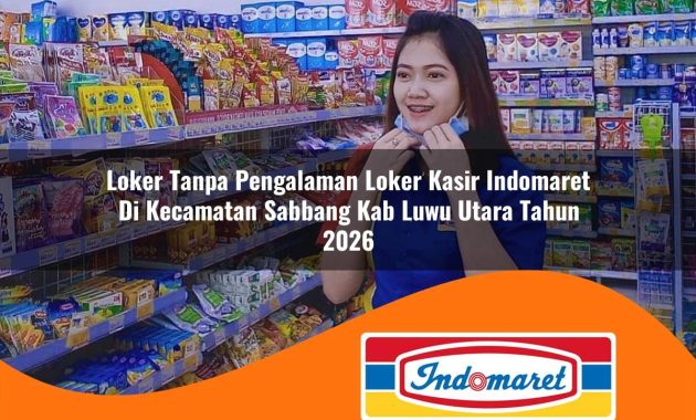 loker tanpa pengalaman loker kasir indomaret di kecamatan sabbang kab luwu utara tahun 2026 1763058936