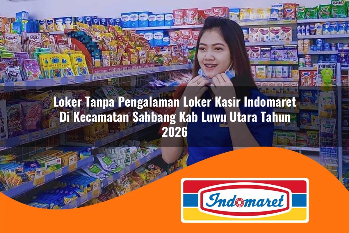 loker tanpa pengalaman loker kasir indomaret di kecamatan sabbang kab luwu utara tahun 2026 1763058936
